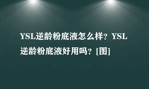 YSL逆龄粉底液怎么样？YSL逆龄粉底液好用吗？[图]