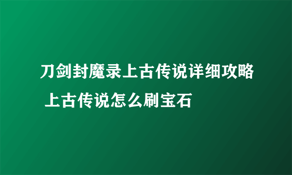 刀剑封魔录上古传说详细攻略 上古传说怎么刷宝石