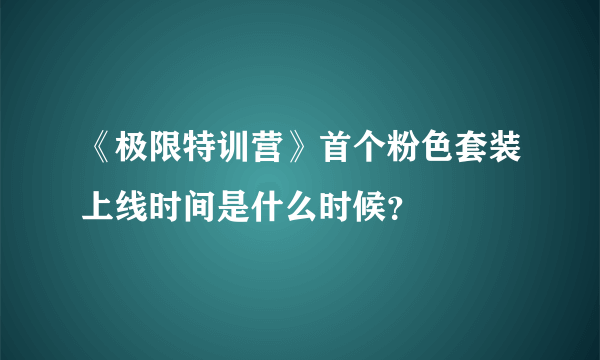 《极限特训营》首个粉色套装上线时间是什么时候？