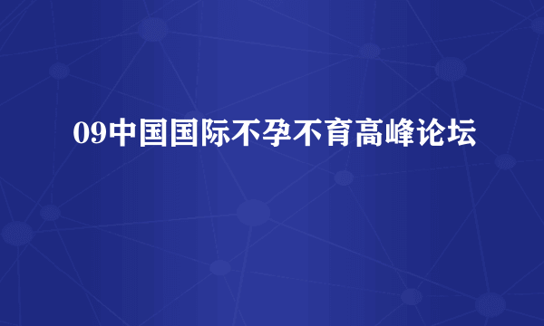 09中国国际不孕不育高峰论坛