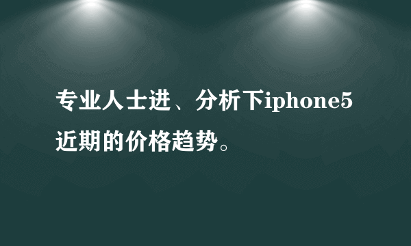 专业人士进、分析下iphone5近期的价格趋势。