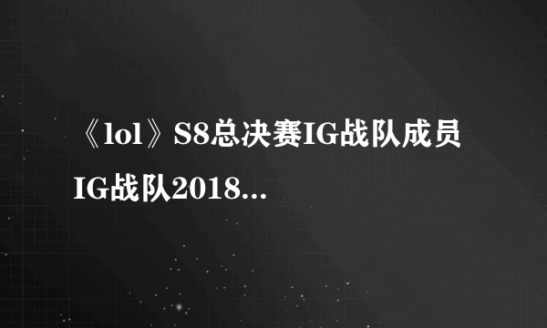 《lol》S8总决赛IG战队成员 IG战队2018最新成员名单