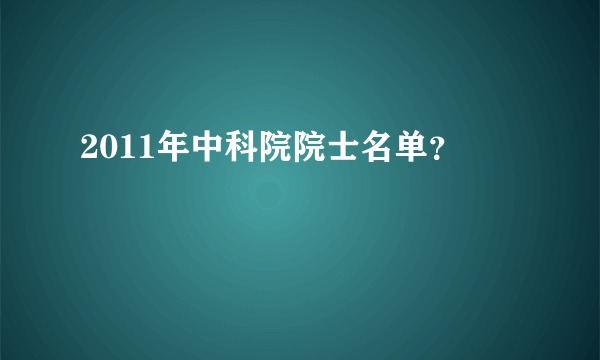 2011年中科院院士名单？