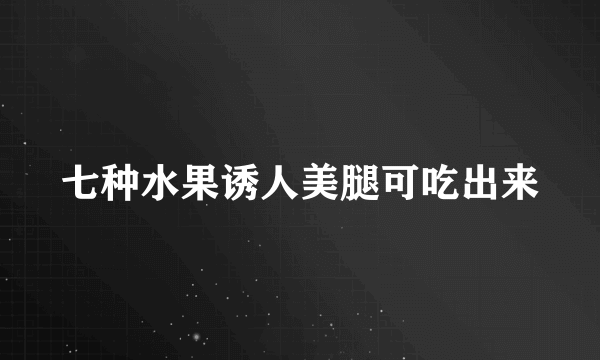 七种水果诱人美腿可吃出来