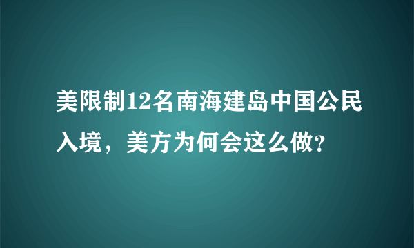 美限制12名南海建岛中国公民入境，美方为何会这么做？