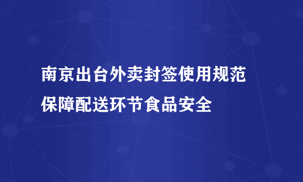 南京出台外卖封签使用规范 保障配送环节食品安全