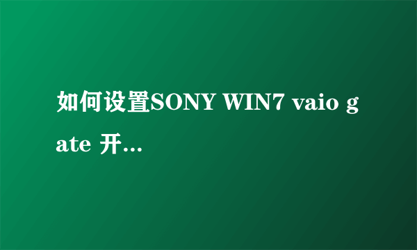 如何设置SONY WIN7 vaio gate 开机开启。