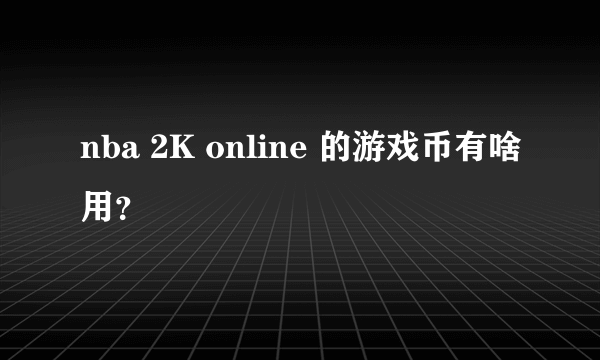 nba 2K online 的游戏币有啥用？