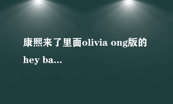 康熙来了里面olivia ong版的 hey baby 的mp3下载版