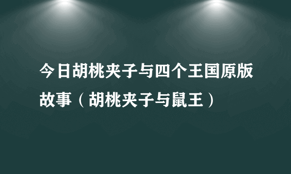 今日胡桃夹子与四个王国原版故事（胡桃夹子与鼠王）