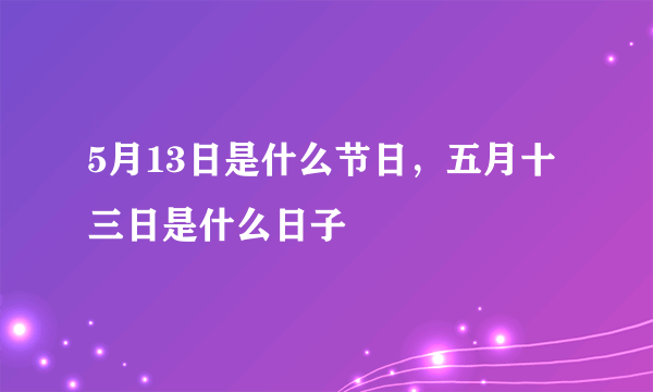 5月13日是什么节日，五月十三日是什么日子