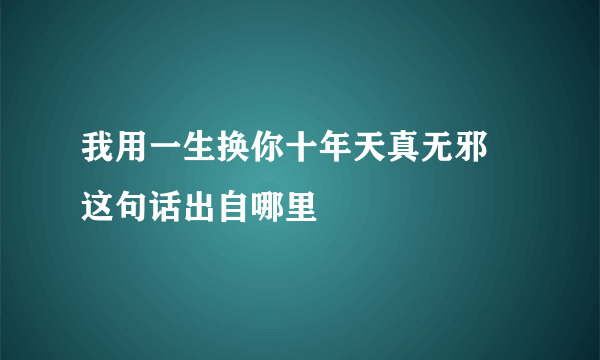 我用一生换你十年天真无邪 这句话出自哪里