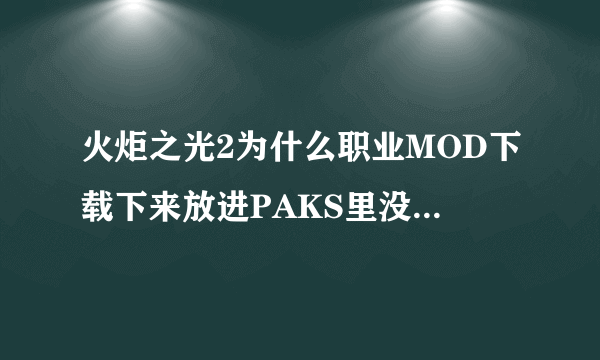 火炬之光2为什么职业MOD下载下来放进PAKS里没用？求大神。。