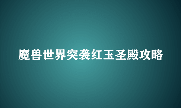 魔兽世界突袭红玉圣殿攻略