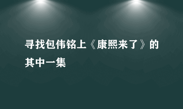 寻找包伟铭上《康熙来了》的其中一集