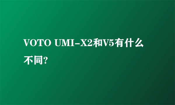 VOTO UMI-X2和V5有什么不同?