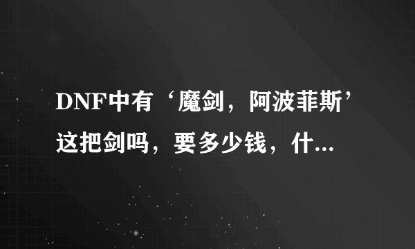 DNF中有‘魔剑，阿波菲斯’这把剑吗，要多少钱，什么样的武器？