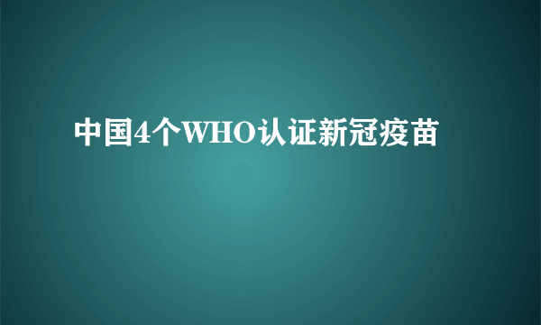 中国4个WHO认证新冠疫苗