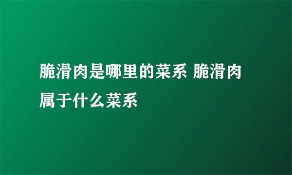 脆滑肉是哪里的菜系 脆滑肉属于什么菜系