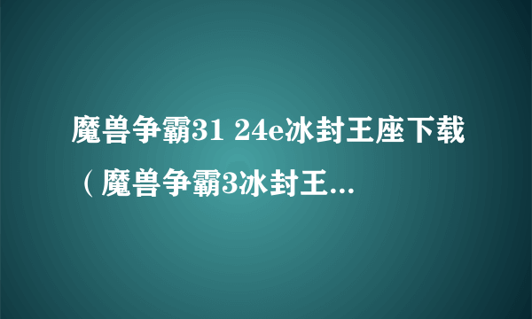 魔兽争霸31 24e冰封王座下载（魔兽争霸3冰封王座1.27a