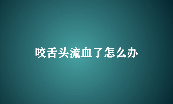 咬舌头流血了怎么办