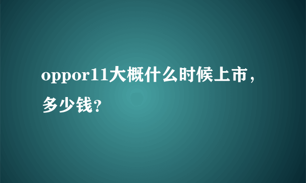 oppor11大概什么时候上市，多少钱？