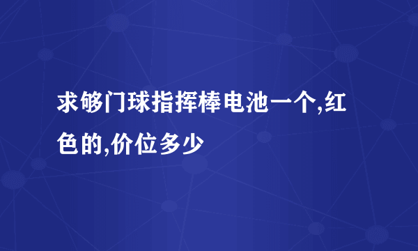 求够门球指挥棒电池一个,红色的,价位多少