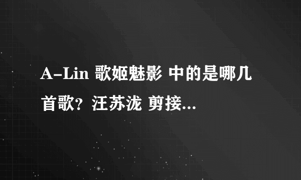 A-Lin 歌姬魅影 中的是哪几首歌？汪苏泷 剪接师 中的是哪几首歌？