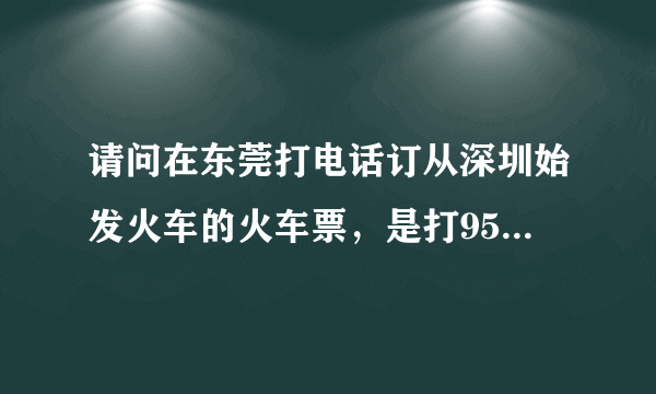 请问在东莞打电话订从深圳始发火车的火车票，是打95105106还是打95105160呀？谢谢！