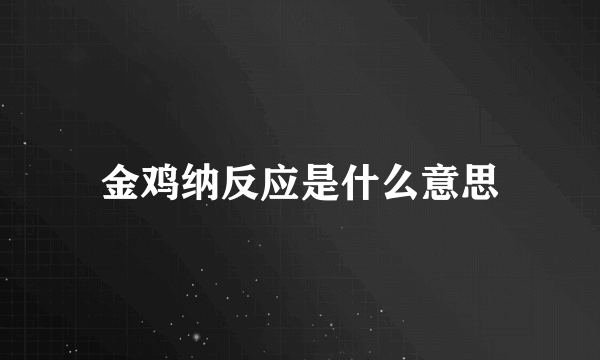 金鸡纳反应是什么意思