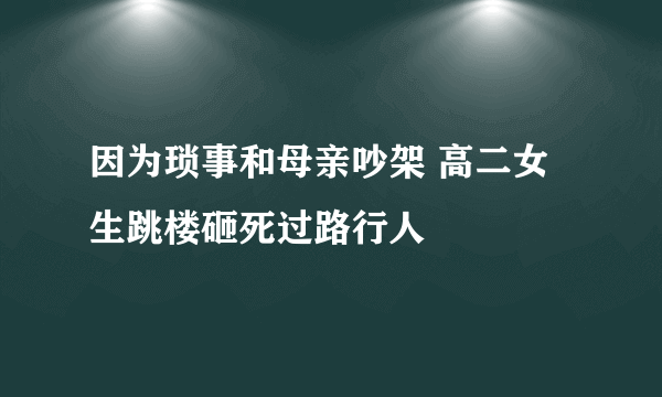 因为琐事和母亲吵架 高二女生跳楼砸死过路行人