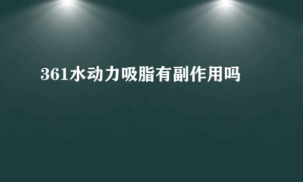 361水动力吸脂有副作用吗