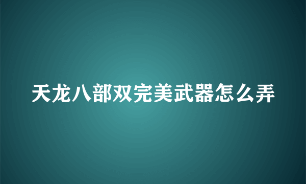 天龙八部双完美武器怎么弄