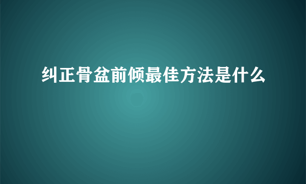 纠正骨盆前倾最佳方法是什么