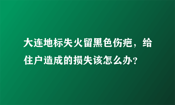 大连地标失火留黑色伤疤，给住户造成的损失该怎么办？