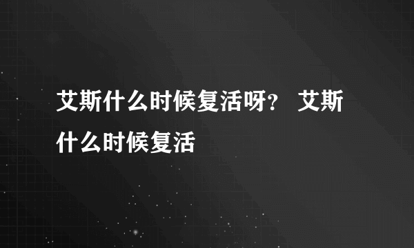 艾斯什么时候复活呀？ 艾斯什么时候复活