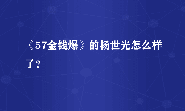 《57金钱爆》的杨世光怎么样了？