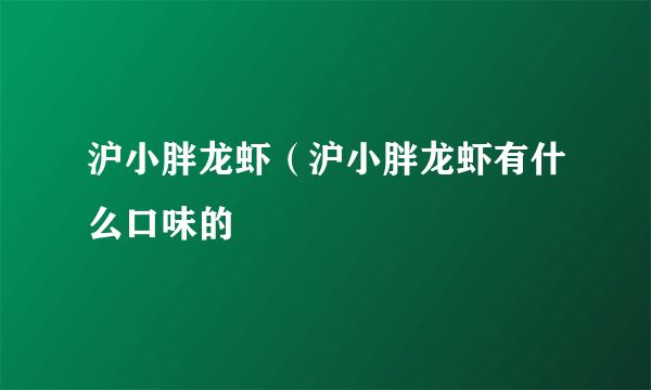 沪小胖龙虾（沪小胖龙虾有什么口味的