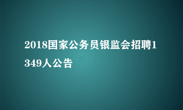 2018国家公务员银监会招聘1349人公告