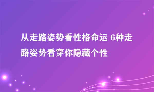 从走路姿势看性格命运 6种走路姿势看穿你隐藏个性