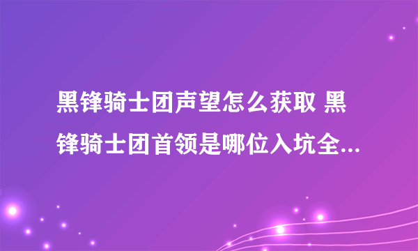 黑锋骑士团声望怎么获取 黑锋骑士团首领是哪位入坑全方位玩法