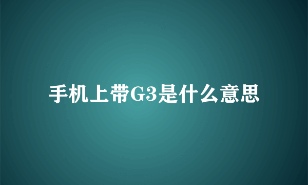 手机上带G3是什么意思