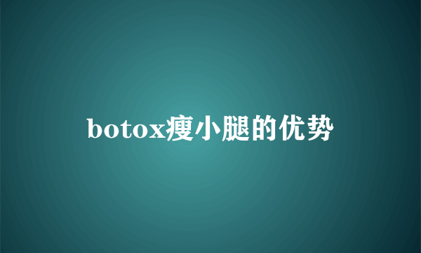 botox瘦小腿的优势