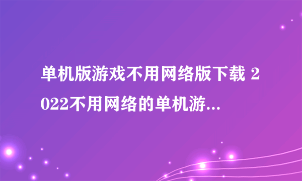 单机版游戏不用网络版下载 2022不用网络的单机游戏大全手机版