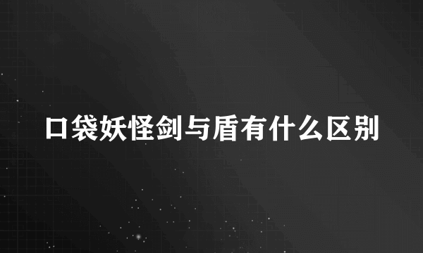 口袋妖怪剑与盾有什么区别