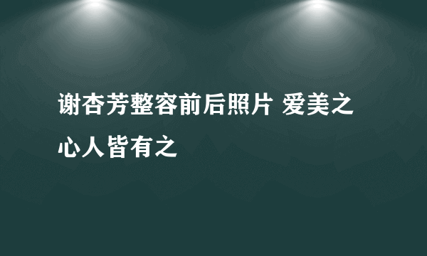 谢杏芳整容前后照片 爱美之心人皆有之