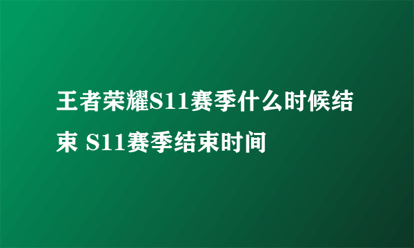 王者荣耀S11赛季什么时候结束 S11赛季结束时间