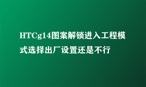 HTCg14图案解锁进入工程模式选择出厂设置还是不行