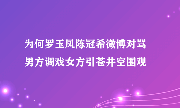 为何罗玉凤陈冠希微博对骂 男方调戏女方引苍井空围观