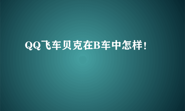 QQ飞车贝克在B车中怎样！